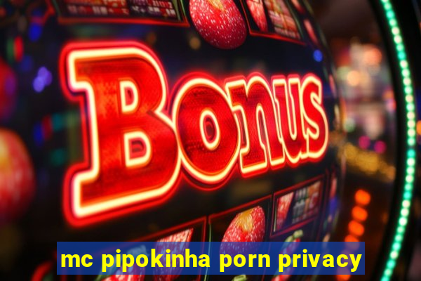 mc pipokinha porn privacy